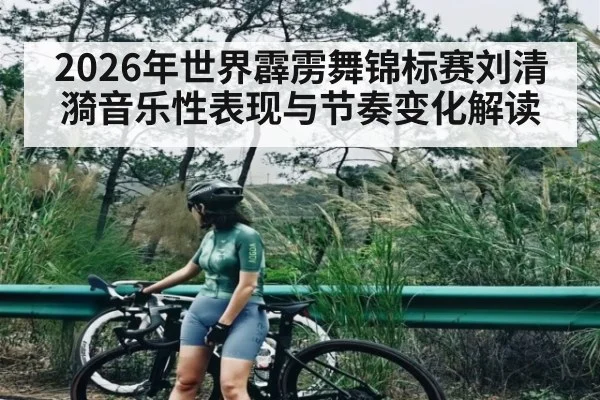2026年世界霹雳舞锦标赛刘清漪音乐性表现与节奏变化解读
