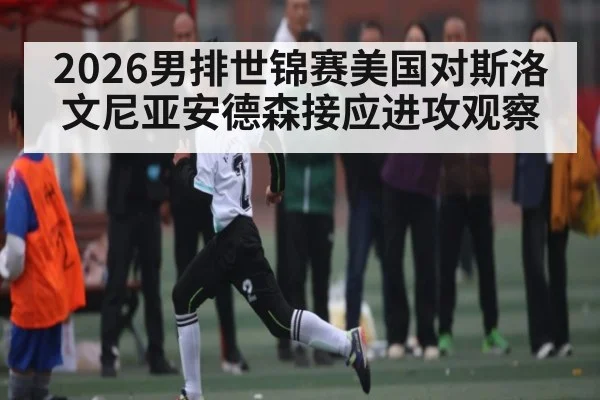 2026男排世锦赛美国对斯洛文尼亚安德森接应进攻观察