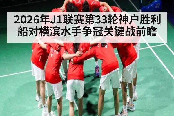 2026年J1联赛第33轮神户胜利船对横滨水手争冠关键战前瞻